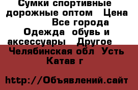 Сумки спортивные, дорожные оптом › Цена ­ 100 - Все города Одежда, обувь и аксессуары » Другое   . Челябинская обл.,Усть-Катав г.